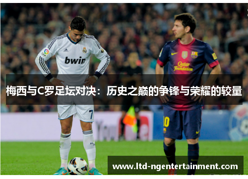 梅西与C罗足坛对决：历史之巅的争锋与荣耀的较量