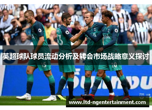 英超球队球员流动分析及转会市场战略意义探讨