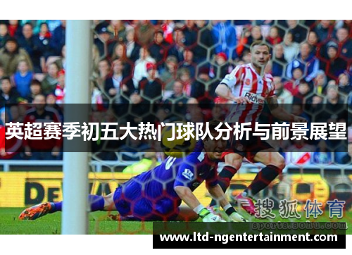 英超赛季初五大热门球队分析与前景展望