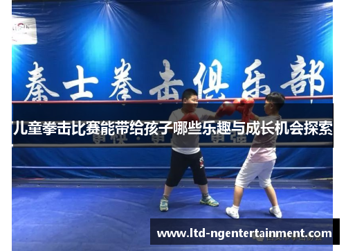 儿童拳击比赛能带给孩子哪些乐趣与成长机会探索