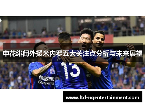 申花绯闻外援米内罗五大关注点分析与未来展望 申花绯闻外援米内罗五大关注点分析与未来展望