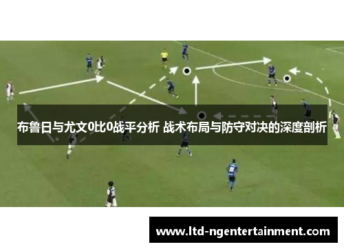 布鲁日与尤文0比0战平分析 战术布局与防守对决的深度剖析