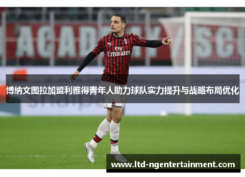 博纳文图拉加盟利雅得青年人助力球队实力提升与战略布局优化