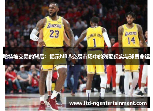 哈特被交易的背后：揭示NBA交易市场中的残酷现实与球员命运