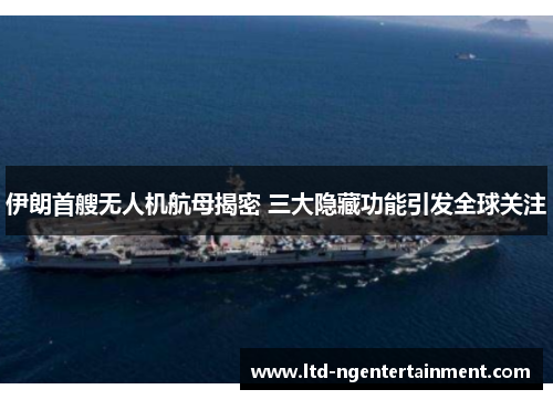 伊朗首艘无人机航母揭密 三大隐藏功能引发全球关注