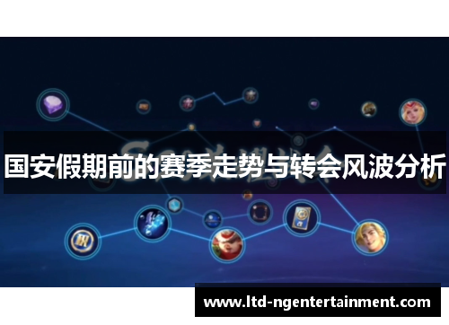 国安假期前的赛季走势与转会风波分析