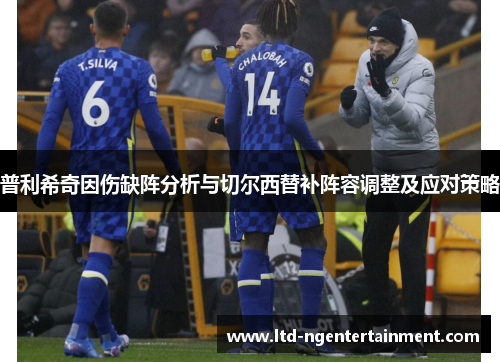 普利希奇因伤缺阵分析与切尔西替补阵容调整及应对策略