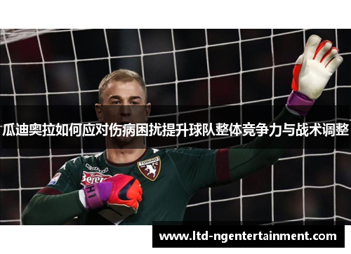 瓜迪奥拉如何应对伤病困扰提升球队整体竞争力与战术调整