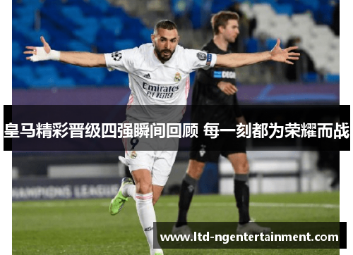 皇马精彩晋级四强瞬间回顾 每一刻都为荣耀而战
