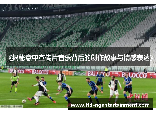 《揭秘意甲宣传片音乐背后的创作故事与情感表达》