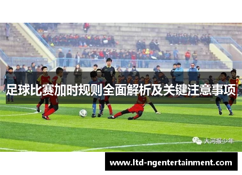 足球比赛加时规则全面解析及关键注意事项