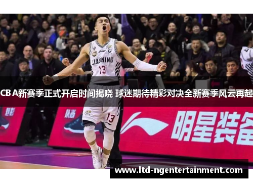 CBA新赛季正式开启时间揭晓 球迷期待精彩对决全新赛季风云再起