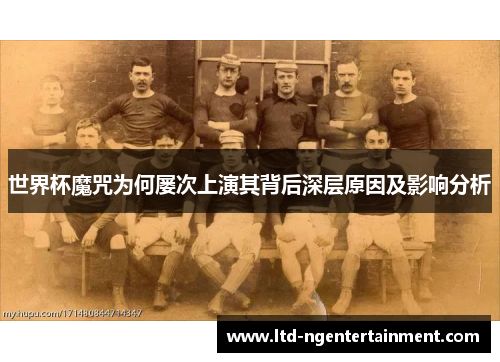 世界杯魔咒为何屡次上演其背后深层原因及影响分析
