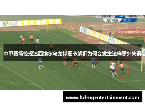 中甲赛场惊现达西埃尔乌龙球细节解析为何会发生这样意外失误