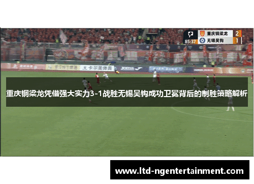重庆铜梁龙凭借强大实力3-1战胜无锡吴钩成功卫冕背后的制胜策略解析