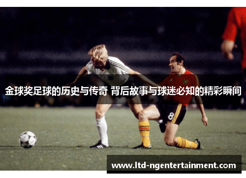 金球奖足球的历史与传奇 背后故事与球迷必知的精彩瞬间