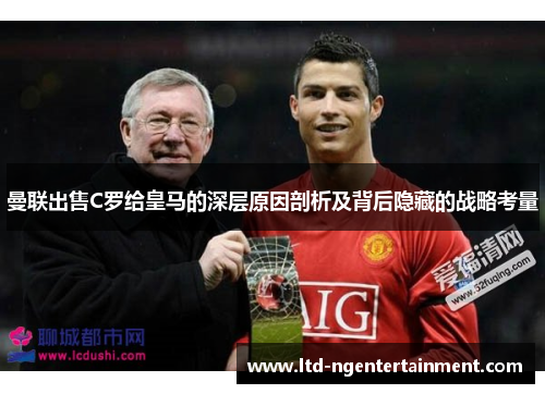 曼联出售C罗给皇马的深层原因剖析及背后隐藏的战略考量