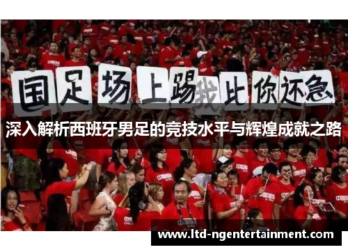 深入解析西班牙男足的竞技水平与辉煌成就之路