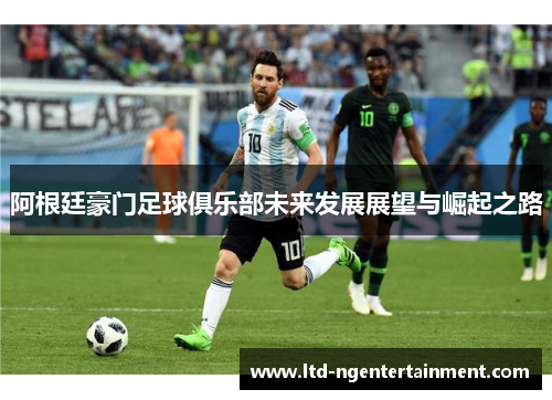 阿根廷豪门足球俱乐部未来发展展望与崛起之路