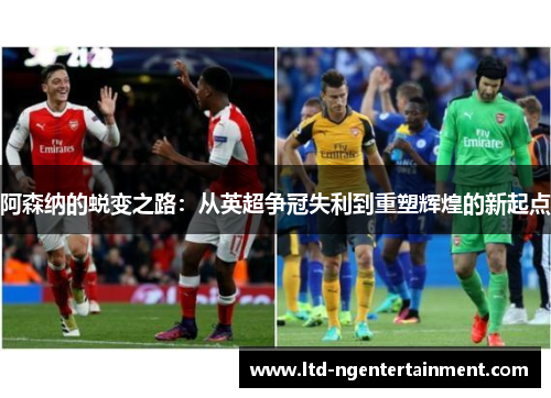 阿森纳的蜕变之路：从英超争冠失利到重塑辉煌的新起点