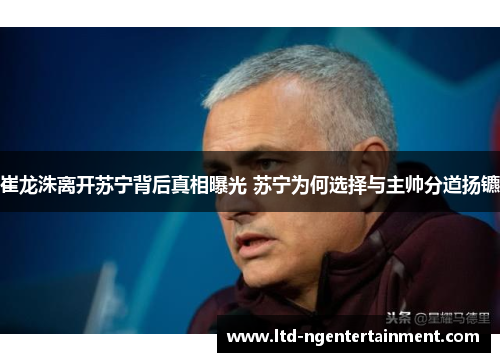 崔龙洙离开苏宁背后真相曝光 苏宁为何选择与主帅分道扬镳