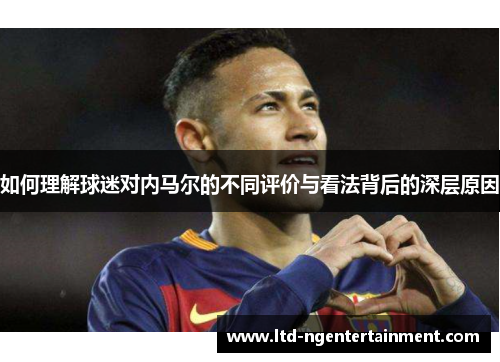 如何理解球迷对内马尔的不同评价与看法背后的深层原因