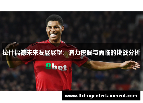 拉什福德未来发展展望：潜力挖掘与面临的挑战分析