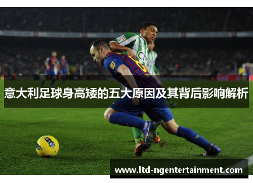 意大利足球身高矮的五大原因及其背后影响解析