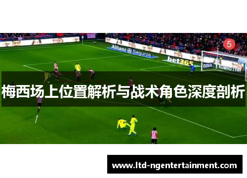 梅西场上位置解析与战术角色深度剖析