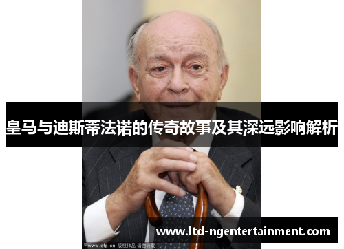 皇马与迪斯蒂法诺的传奇故事及其深远影响解析