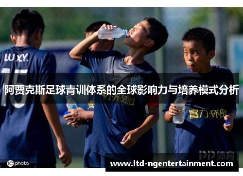 阿贾克斯足球青训体系的全球影响力与培养模式分析