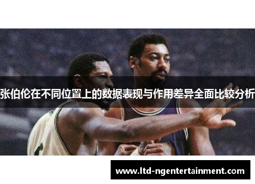 张伯伦在不同位置上的数据表现与作用差异全面比较分析