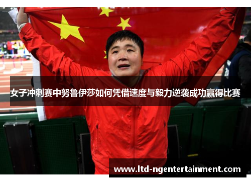 女子冲刺赛中努鲁伊莎如何凭借速度与毅力逆袭成功赢得比赛