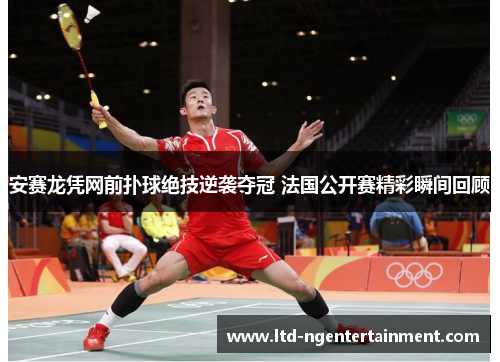 安赛龙凭网前扑球绝技逆袭夺冠 法国公开赛精彩瞬间回顾
