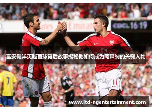 富安健洋英超首球背后故事揭秘他如何成为阿森纳的关键人物