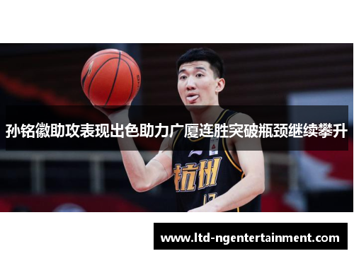 孙铭徽助攻表现出色助力广厦连胜突破瓶颈继续攀升