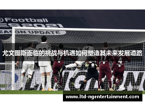 尤文图斯面临的挑战与机遇如何塑造其未来发展道路