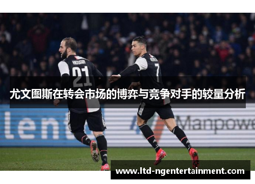 尤文图斯在转会市场的博弈与竞争对手的较量分析
