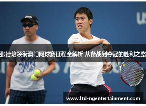 张德培领衔澳门网球赛征程全解析 从备战到夺冠的胜利之路