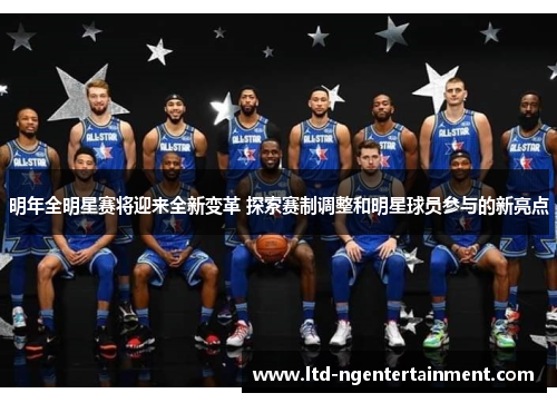 明年全明星赛将迎来全新变革 探索赛制调整和明星球员参与的新亮点 明年全明星赛将迎来全新变革 探索赛制调整和明星球员参与的新亮点