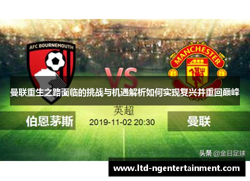 曼联重生之路面临的挑战与机遇解析如何实现复兴并重回巅峰 曼联重生之路面临的挑战与机遇解析如何实现复兴并重回巅峰