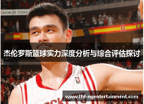 杰伦罗斯篮球实力深度分析与综合评估探讨 杰伦罗斯篮球实力深度分析与综合评估探讨