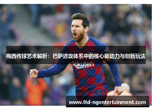 梅西传球艺术解析:巴萨进攻体系中的核心驱动力与创新玩法 梅西传球艺术解析:巴萨进攻体系中的核心驱动力与创新玩法