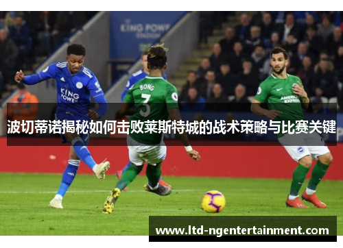 波切蒂诺揭秘如何击败莱斯特城的战术策略与比赛关键