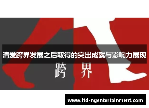 清爱跨界发展之后取得的突出成就与影响力展现 清爱跨界发展之后取得的突出成就与影响力展现