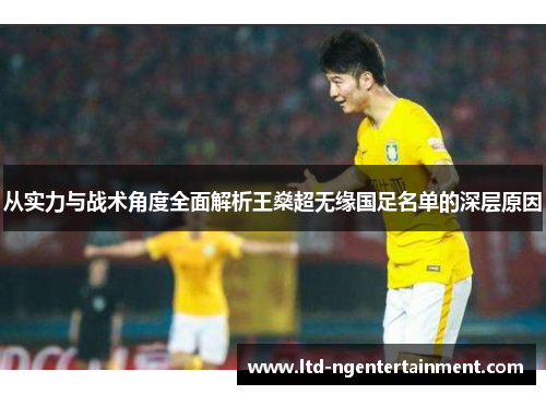 从实力与战术角度全面解析王燊超无缘国足名单的深层原因 从实力与战术角度全面解析王燊超无缘国足名单的深层原因