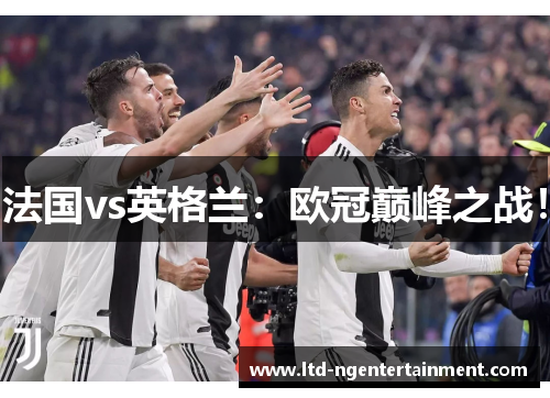 法国vs英格兰：欧冠巅峰之战！