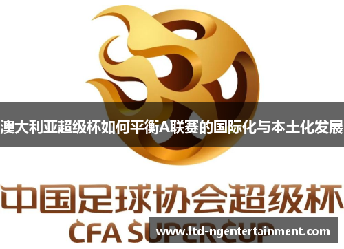 澳大利亚超级杯如何平衡A联赛的国际化与本土化发展