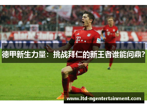 德甲新生力量：挑战拜仁的新王者谁能问鼎？