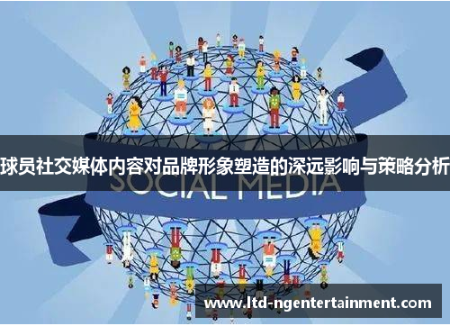 球员社交媒体内容对品牌形象塑造的深远影响与策略分析 球员社交媒体内容对品牌形象塑造的深远影响与策略分析